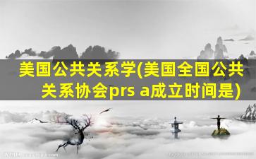 美国公共关系学(美国全国公共关系协会prs a成立时间是)